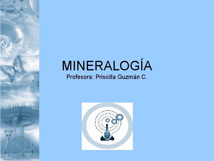 MINERALOGÍA Profesora: Priscilla Guzmán C. 