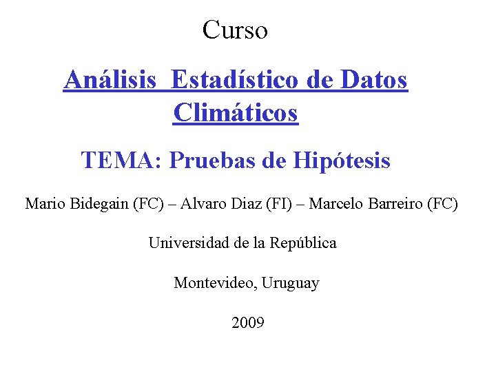 Curso Análisis Estadístico de Datos Climáticos TEMA: Pruebas de Hipótesis Mario Bidegain (FC) –