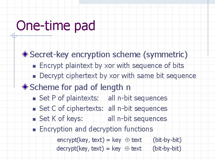 One-time pad Secret-key encryption scheme (symmetric) n n Encrypt plaintext by xor with sequence