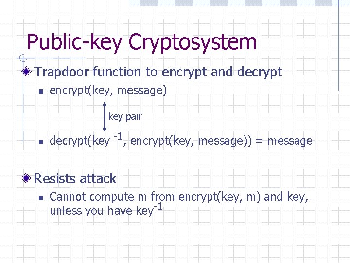 Public-key Cryptosystem Trapdoor function to encrypt and decrypt n encrypt(key, message) key pair n