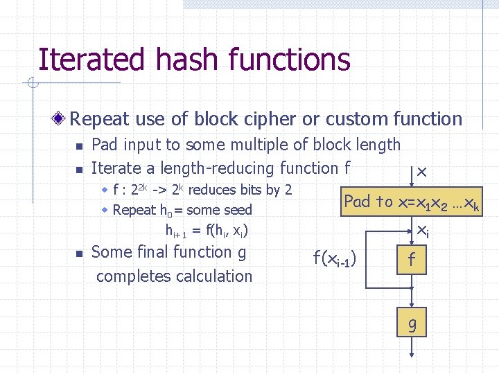 Iterated hash functions Repeat use of block cipher or custom function n n Pad