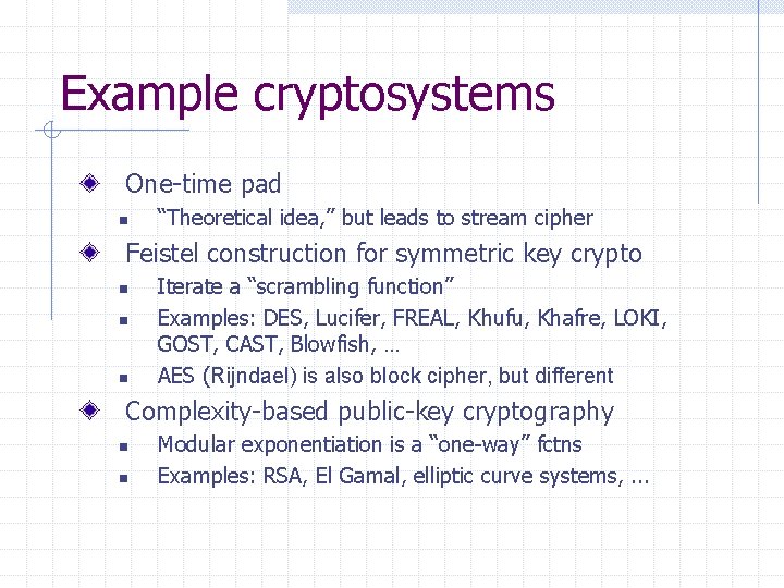 Example cryptosystems One-time pad n “Theoretical idea, ” but leads to stream cipher Feistel