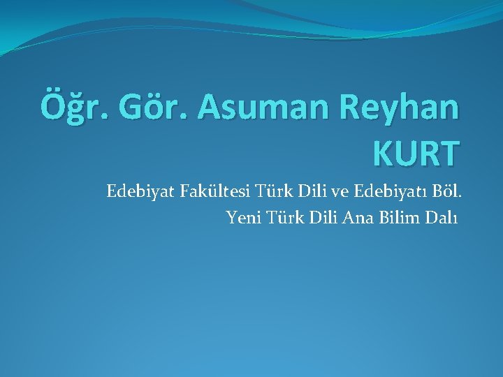 Öğr. Gör. Asuman Reyhan KURT Edebiyat Fakültesi Türk Dili ve Edebiyatı Böl. Yeni Türk
