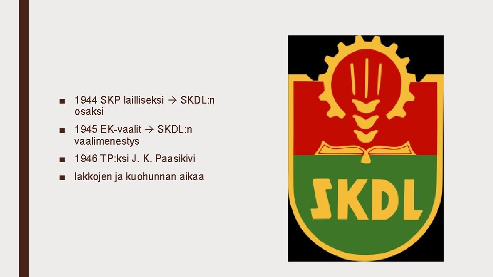 ■ 1944 SKP lailliseksi SKDL: n osaksi ■ 1945 EK-vaalit SKDL: n vaalimenestys ■