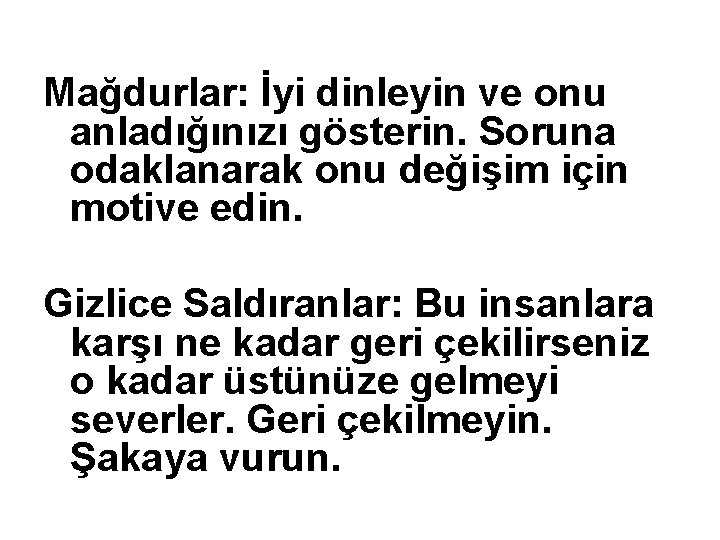 Mağdurlar: İyi dinleyin ve onu anladığınızı gösterin. Soruna odaklanarak onu değişim için motive edin.