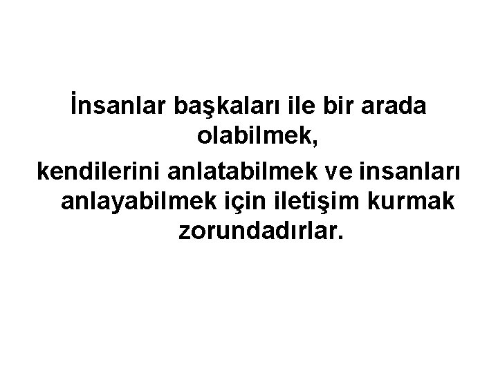 İnsanlar başkaları ile bir arada olabilmek, kendilerini anlatabilmek ve insanları anlayabilmek için iletişim kurmak