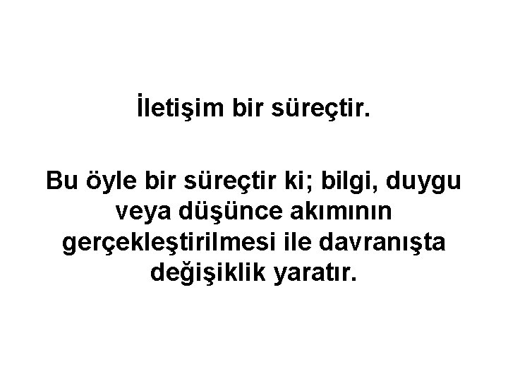 İletişim bir süreçtir. Bu öyle bir süreçtir ki; bilgi, duygu veya düşünce akımının gerçekleştirilmesi