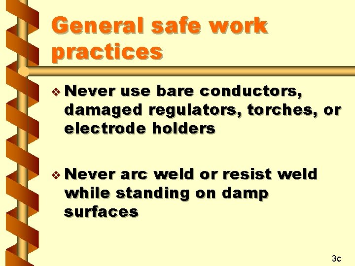 General safe work practices v Never use bare conductors, damaged regulators, torches, or electrode