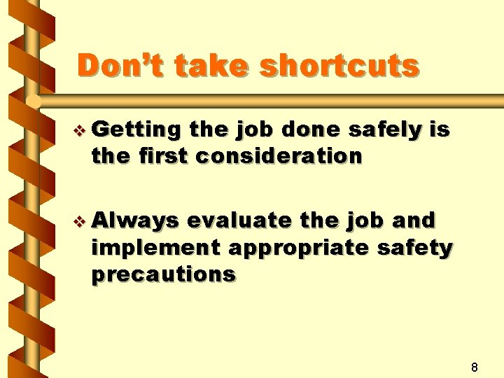 Don’t take shortcuts v Getting the job done safely is the first consideration v