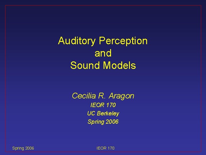 Auditory Perception and Sound Models Cecilia R. Aragon IEOR 170 UC Berkeley Spring 2006