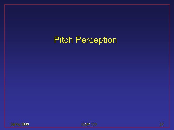 Pitch Perception Spring 2006 IEOR 170 27 