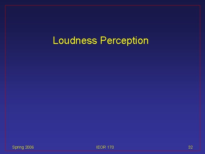 Loudness Perception Spring 2006 IEOR 170 32 