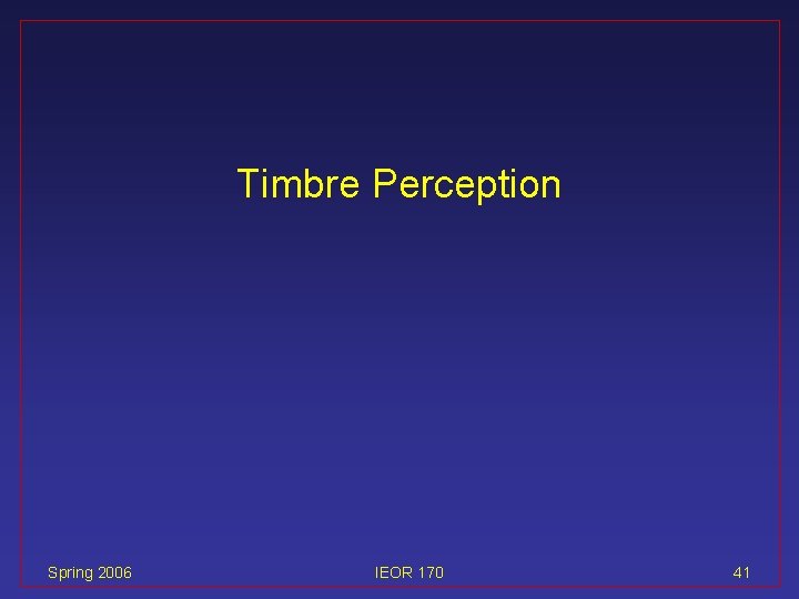 Timbre Perception Spring 2006 IEOR 170 41 