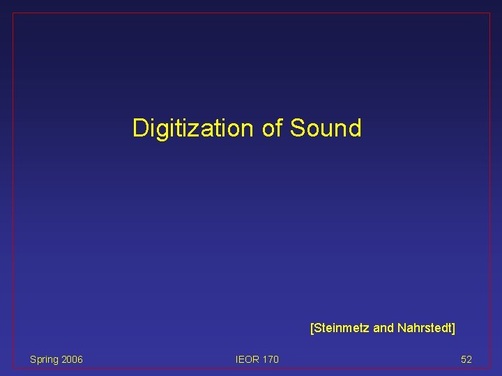 Digitization of Sound [Steinmetz and Nahrstedt] Spring 2006 IEOR 170 52 