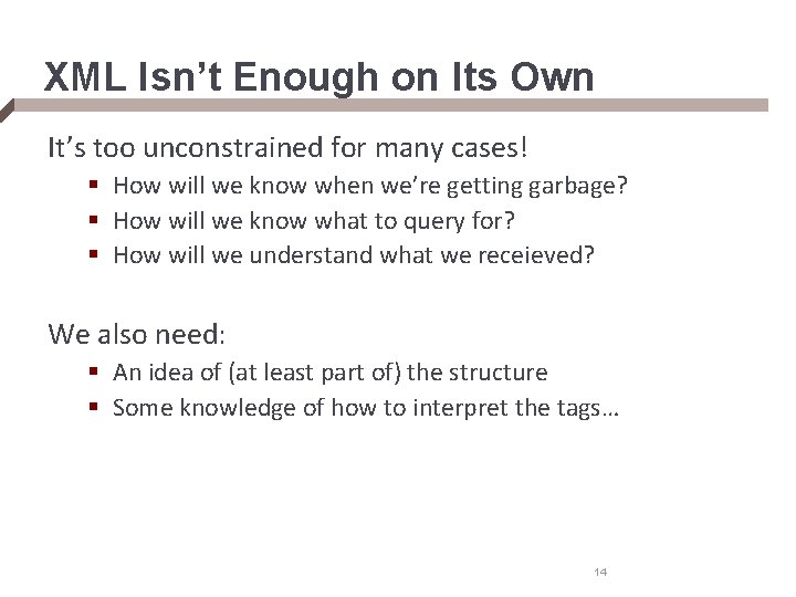 XML Isn’t Enough on Its Own It’s too unconstrained for many cases! § How