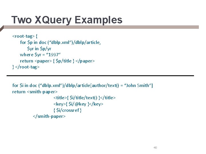 Two XQuery Examples <root-tag> { for $p in doc (“dblp. xml”)/dblp/article, $yr in $p/yr