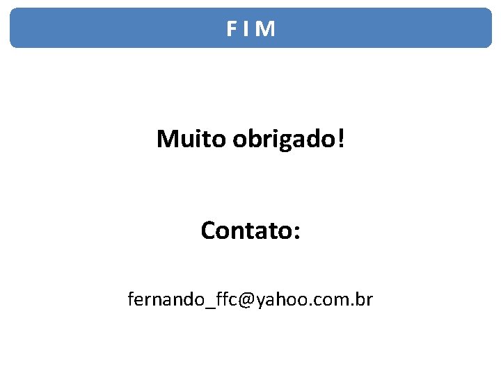 FIM Muito obrigado! Contato: fernando_ffc@yahoo. com. br 