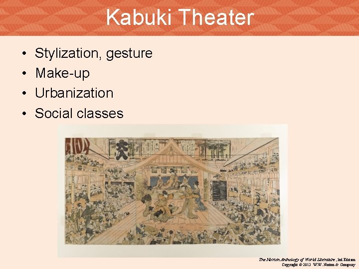 Kabuki Theater • • Stylization, gesture Make-up Urbanization Social classes The Norton Anthology of