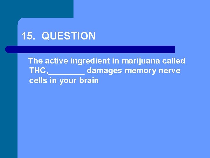 15. QUESTION The active ingredient in marijuana called THC, ____ damages memory nerve cells