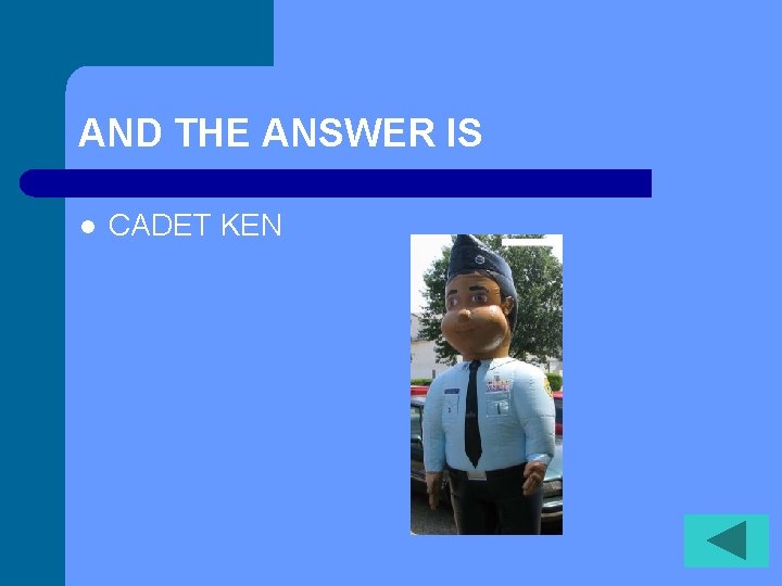 AND THE ANSWER IS l CADET KEN 
