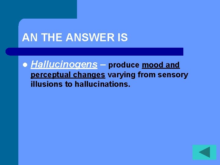 AN THE ANSWER IS l Hallucinogens – produce mood and perceptual changes varying from