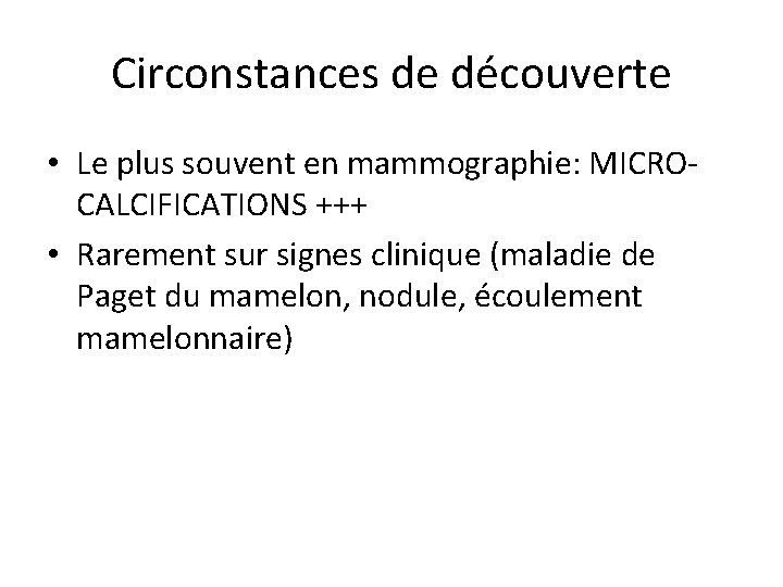 Circonstances de découverte • Le plus souvent en mammographie: MICROCALCIFICATIONS +++ • Rarement sur