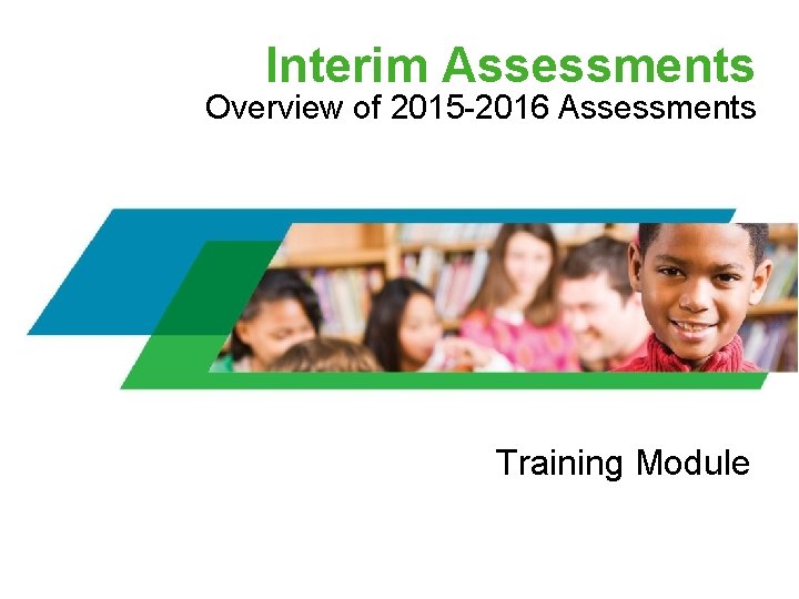 Interim Assessments Overview of 2015 -2016 Assessments Training Module 