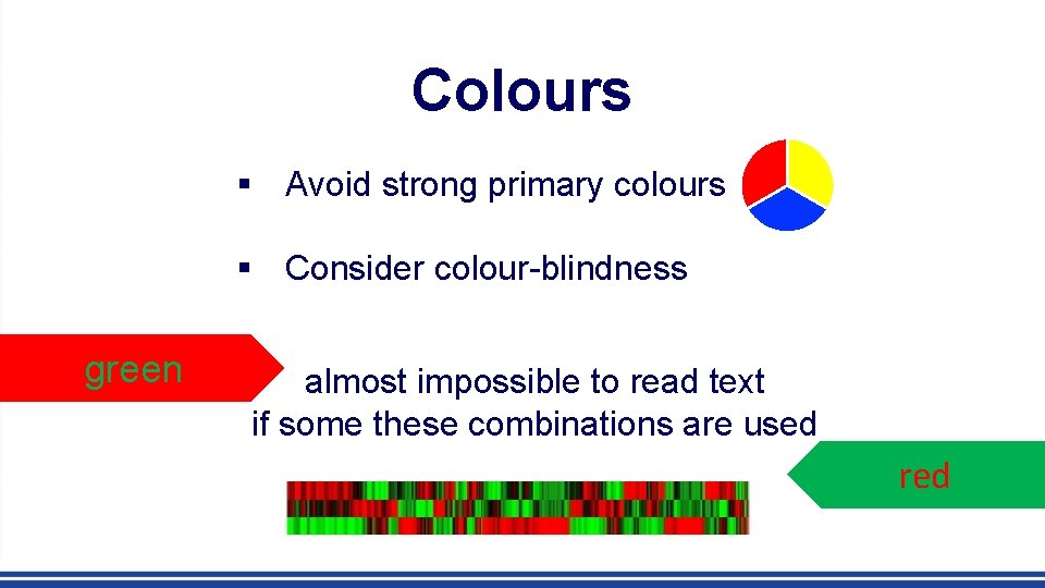 Colours § Avoid strong primary colours § Consider colour-blindness green almost impossible to read