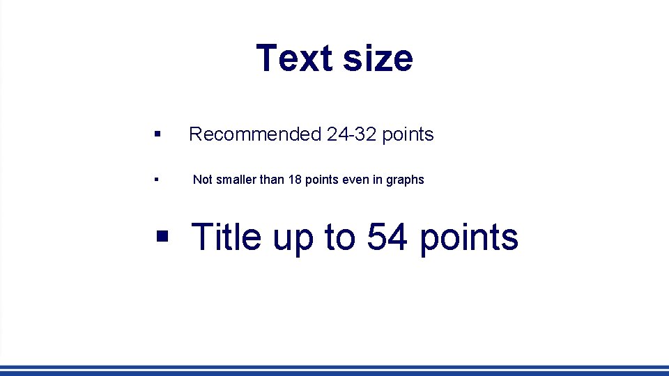 Text size § Recommended 24 -32 points § Not smaller than 18 points even