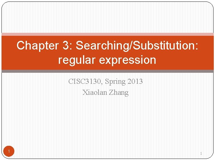 Chapter 3: Searching/Substitution: regular expression CISC 3130, Spring 2013 Xiaolan Zhang 1 1 