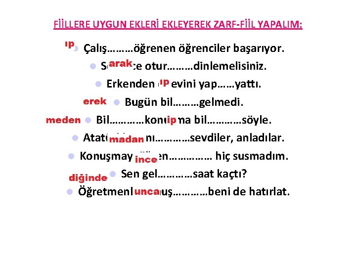 FİİLLERE UYGUN EKLERİ EKLEYEREK ZARF-FİİL YAPALIM: Çalış………öğrenen öğrenciler başarıyor. Sessizce otur………dinlemelisiniz. Erkenden ödevini yap……yattı.