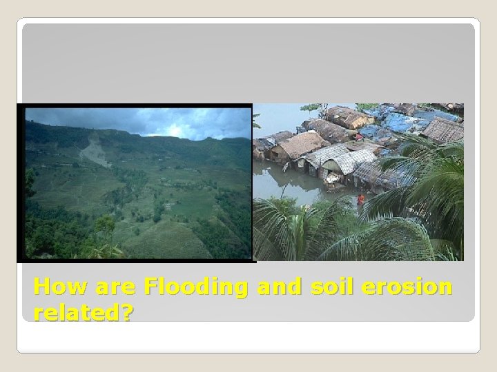 How are Flooding and soil erosion related? 