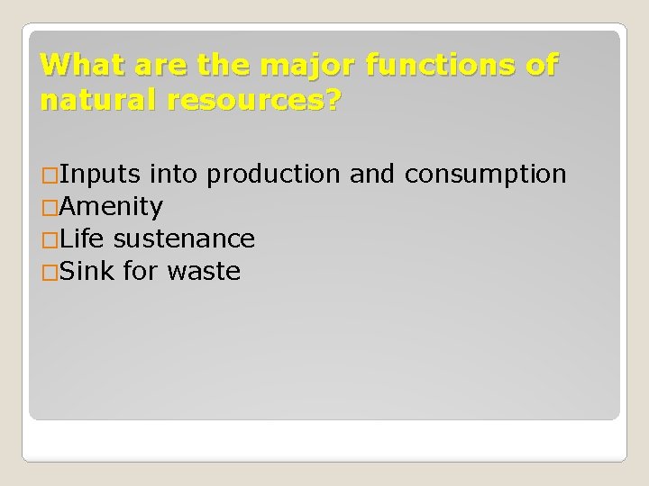 What are the major functions of natural resources? �Inputs into production and consumption �Amenity