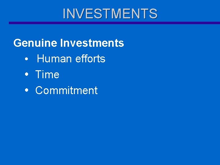 INVESTMENTS Genuine Investments Human efforts Time Commitment 