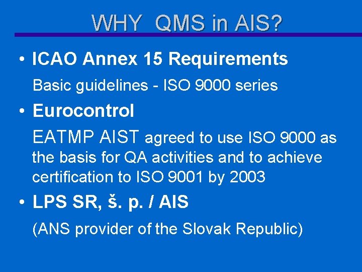 WHY QMS in AIS? • ICAO Annex 15 Requirements Basic guidelines - ISO 9000
