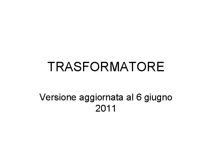 TRASFORMATORE Versione aggiornata al 6 giugno 2011 