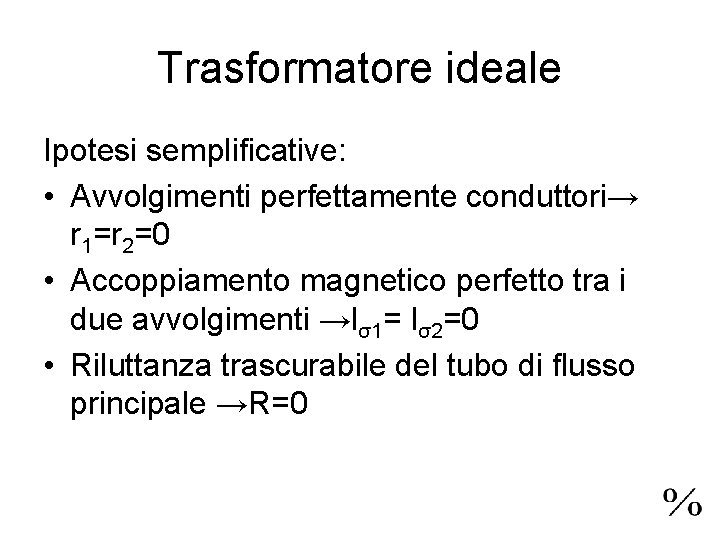 Trasformatore ideale Ipotesi semplificative: • Avvolgimenti perfettamente conduttori→ r 1=r 2=0 • Accoppiamento magnetico