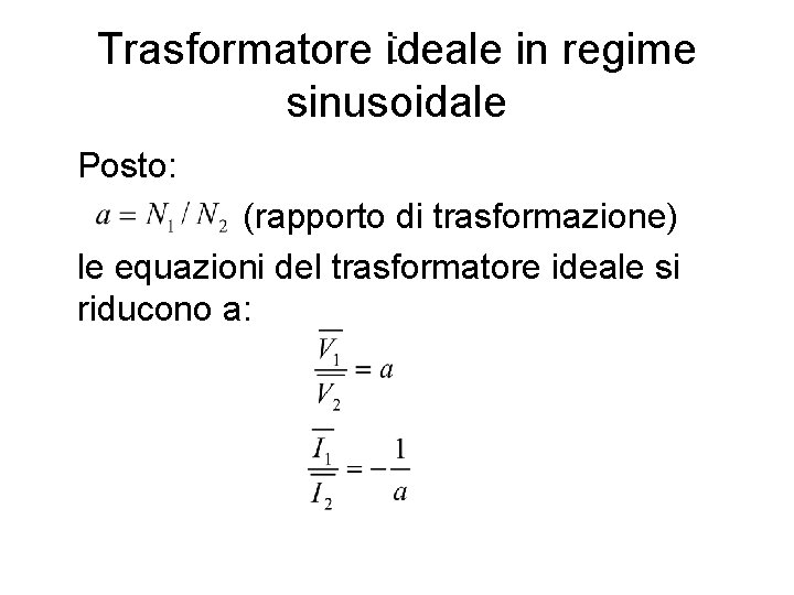 Trasformatore ideale in regime sinusoidale Posto: (rapporto di trasformazione) le equazioni del trasformatore ideale