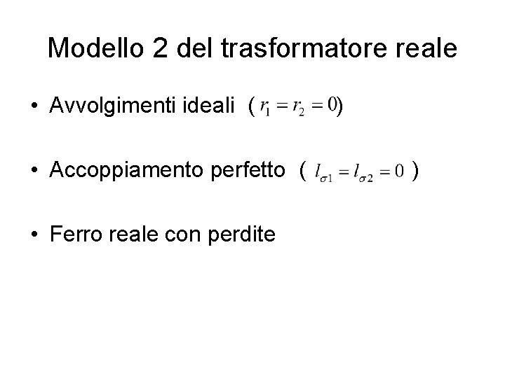Modello 2 del trasformatore reale • Avvolgimenti ideali ( • Accoppiamento perfetto ( •