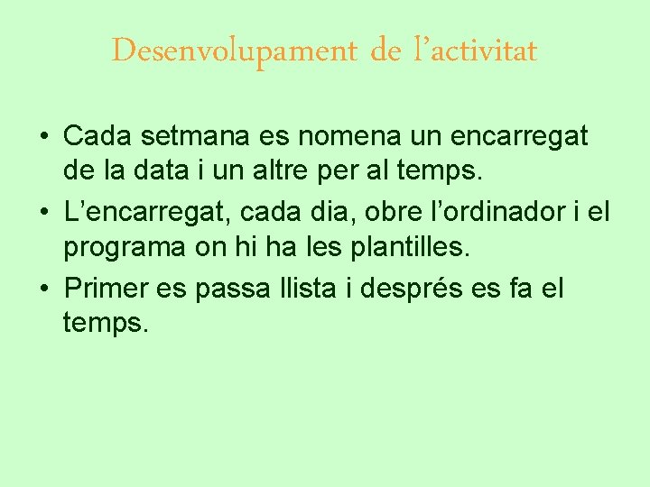 Desenvolupament de l’activitat • Cada setmana es nomena un encarregat de la data i