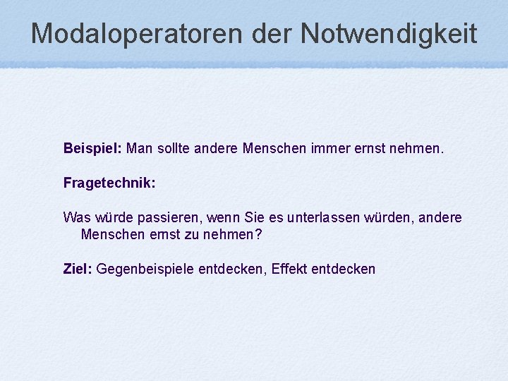 Modaloperatoren der Notwendigkeit Beispiel: Man sollte andere Menschen immer ernst nehmen. Fragetechnik: Was würde