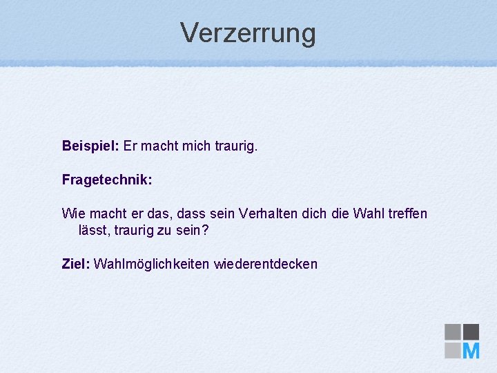 Verzerrung Beispiel: Er macht mich traurig. Fragetechnik: Wie macht er das, dass sein Verhalten