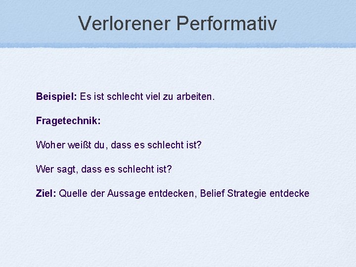 Verlorener Performativ Beispiel: Es ist schlecht viel zu arbeiten. Fragetechnik: Woher weißt du, dass