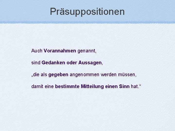 Präsuppositionen Auch Vorannahmen genannt, sind Gedanken oder Aussagen, „die als gegeben angenommen werden müssen,