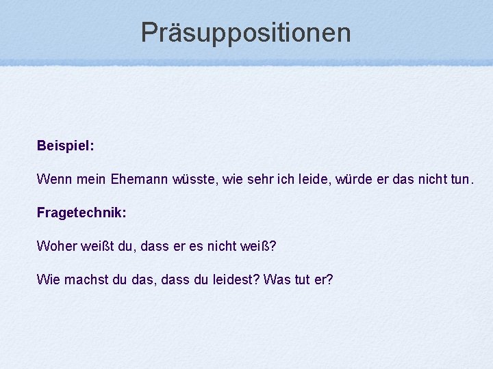 Präsuppositionen Beispiel: Wenn mein Ehemann wüsste, wie sehr ich leide, würde er das nicht