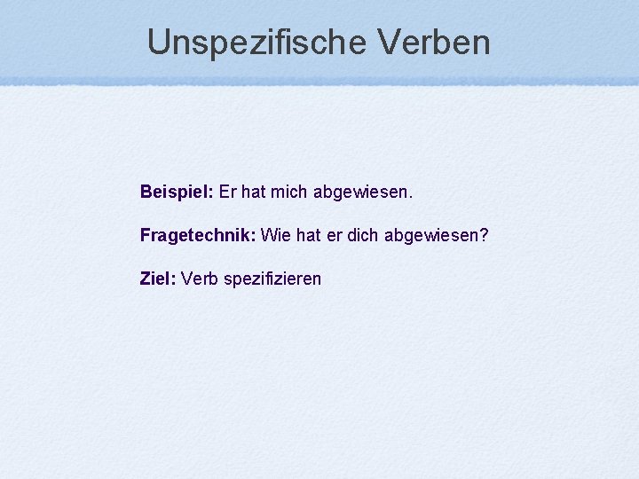 Unspezifische Verben Beispiel: Er hat mich abgewiesen. Fragetechnik: Wie hat er dich abgewiesen? Ziel: