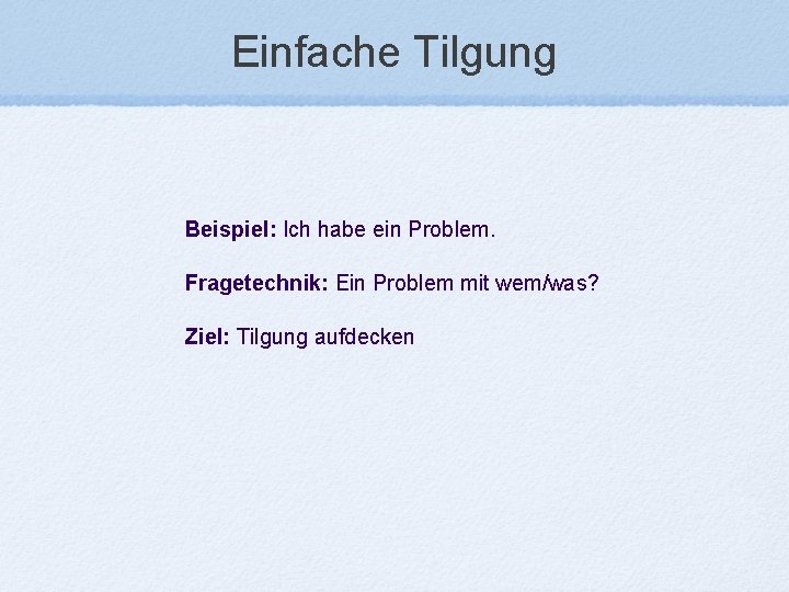 Einfache Tilgung Beispiel: Ich habe ein Problem. Fragetechnik: Ein Problem mit wem/was? Ziel: Tilgung