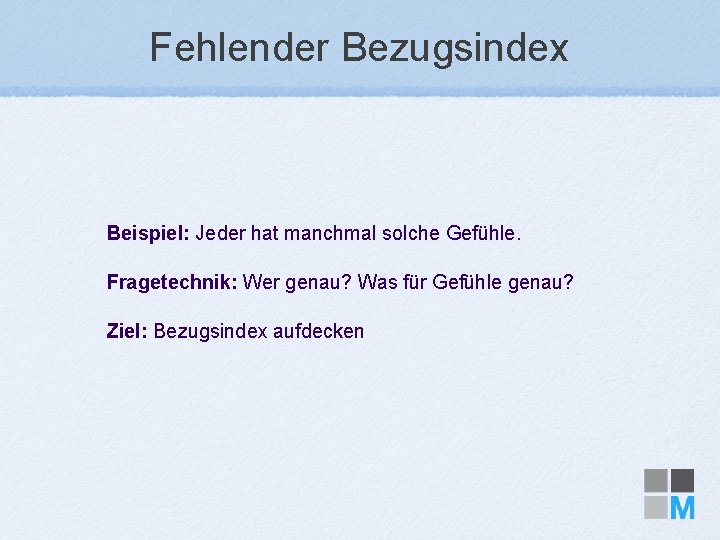 Fehlender Bezugsindex Beispiel: Jeder hat manchmal solche Gefühle. Fragetechnik: Wer genau? Was für Gefühle