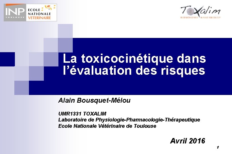 La toxicocinétique dans l’évaluation des risques Alain Bousquet-Mélou UMR 1331 TOXALIM Laboratoire de Physiologie-Pharmacologie-Thérapeutique