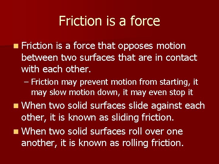 Friction is a force n Friction is a force that opposes motion between two